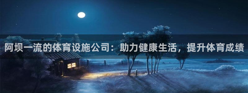 意昂体育3平台是正规平台吗：阿坝一流的体育设施公司：