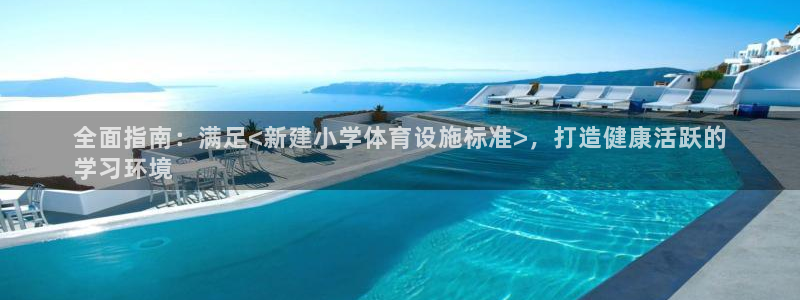 意昂3开户：全面指南：满足<新建小学体育设施标准>，