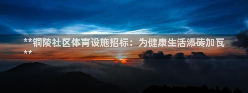 意昂集团官网：**铜陵社区体育设施招标：为健康生活添