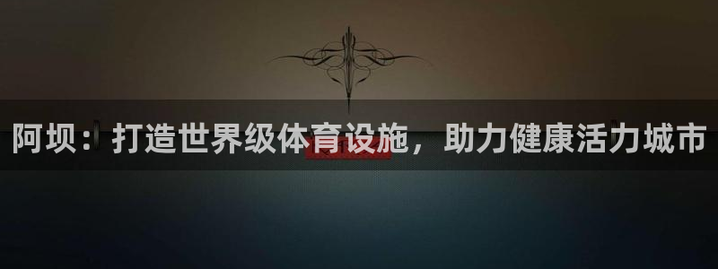 意昂3集团：阿坝：打造世界级体育设施，助力健康活力城