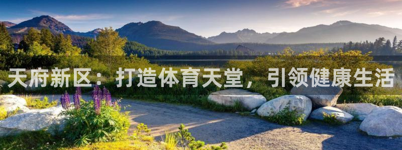 意昂3集团官网网址：天府新区：打造体育天堂，引领健康