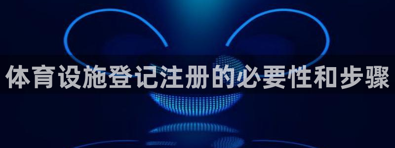 意昂3集团logo：体育设施登记注册的必要性和步骤