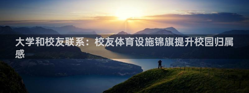 海南意昂体育3发展怎么样：大学和校友联系：校友体育设