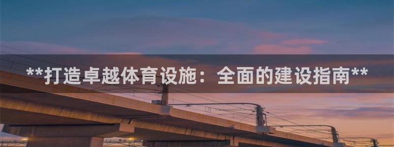 意昂3官方：**打造卓越体育设施：全面的建设指南**