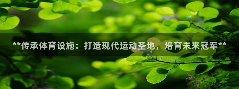 意昂体育3招商电话号码：**传承体育设施：打造现代运