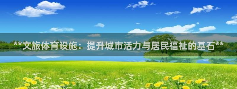 意昂体育3联系电话：**文旅体育设施：提升城市活力与