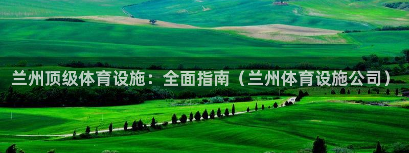意昂体育3招商电话地址查询：兰州顶级体育设施：全面指