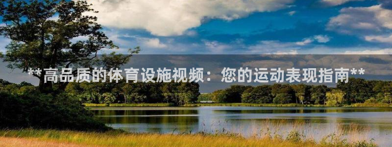 意昂3娱乐平台：**高品质的体育设施视频：您的运动表