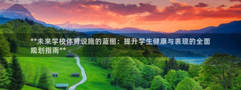 意昂体育3官方客服电话：**未来学校体育设施的蓝图：
