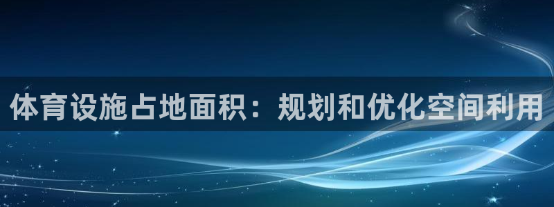 意昂平台体育：体育设施占地面积：规划和优化空间利用
