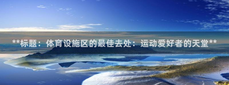 意昂体育3招商电话号码：**标题：体育设施区的最佳去