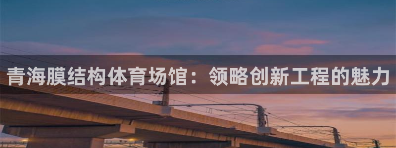 意昂体育3平台注册：青海膜结构体育场馆：领略创新工程