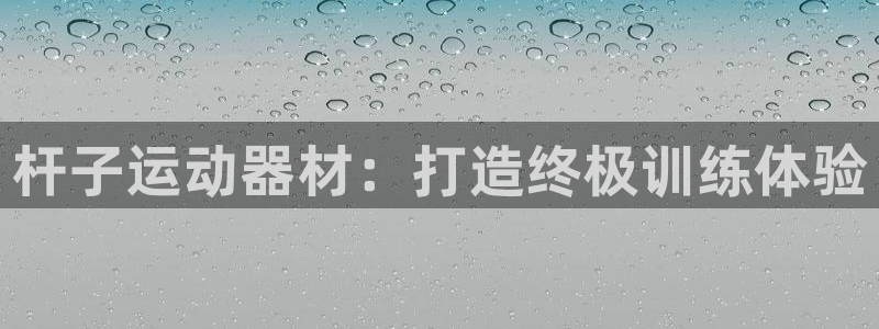 意昂3集团官网网址：杆子运动器材：打造终极训练体验