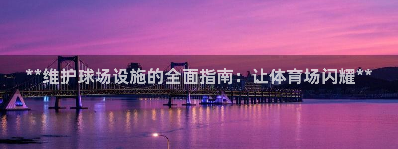 意昂体育3招商电话号码查询是多少：**维护球场设施的