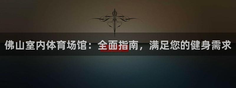 意昂体育3招商电话号码查询是多少：佛山室内体育场馆：