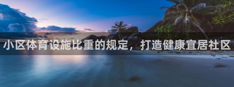 意昂体育3平台注册流程视频：小区体育设施比重的规定，