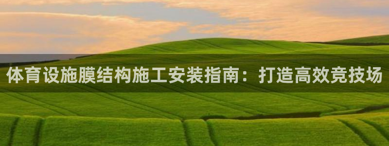 意昂体育3平台注册要钱吗：体育设施膜结构施工安装指南