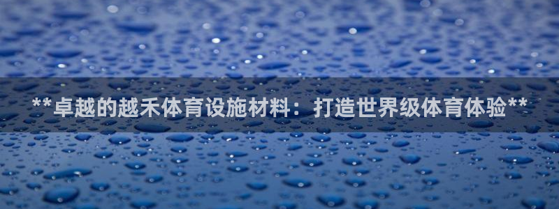 意昂3官方：**卓越的越禾体育设施材料：打造世界级体
