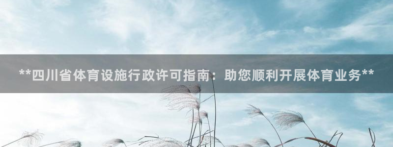 意昂体育3平台是正规平台吗：**四川省体育设施行政许