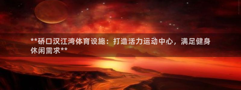 意昂体育3招商电话号码查询：**硚口汉江湾体育设施：