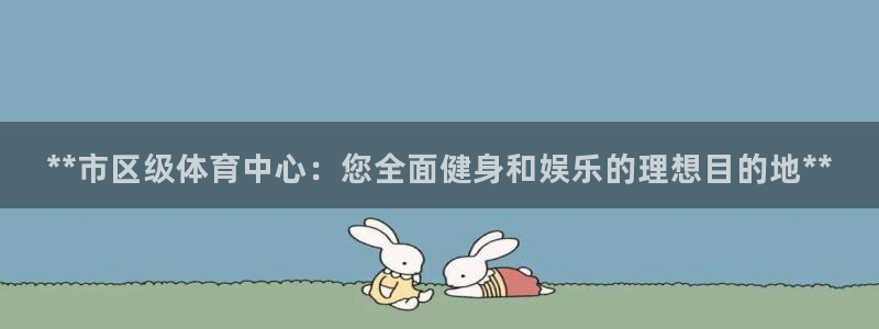 意昂体育3招商电话号码查询：**市区级体育中心：您全
