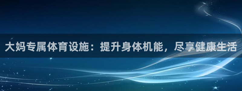 意昂体育3招商电话是多少号码：大妈专属体育设施：提升