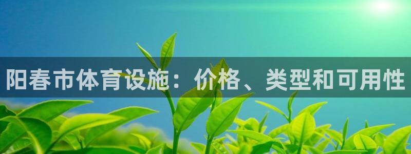 意昂体育3娱乐：阳春市体育设施：价格、类型和可用性