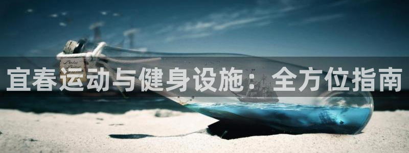 意昂体育3：宜春运动与健身设施：全方位指南