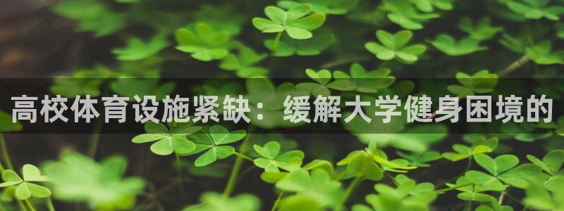 意昂体育3平台注册流程视频：高校体育设施紧缺：缓解大