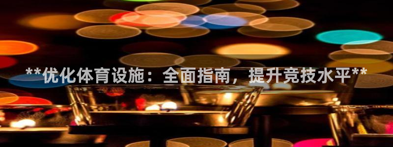 意昂体育3平台假的吗是真的吗：**优化体育设施：全面