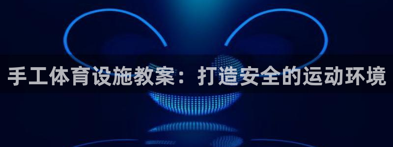 注册意昂3：手工体育设施教案：打造安全的运动环境
