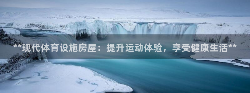 意昂3娱乐网站：**现代体育设施房屋：提升运动体验，