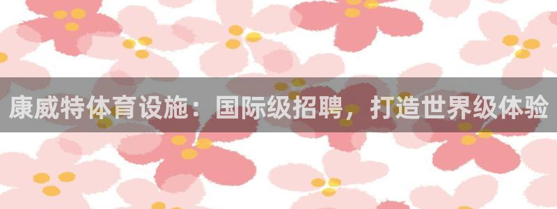 德国意昂3集团：康威特体育设施：国际级招聘，打造世界