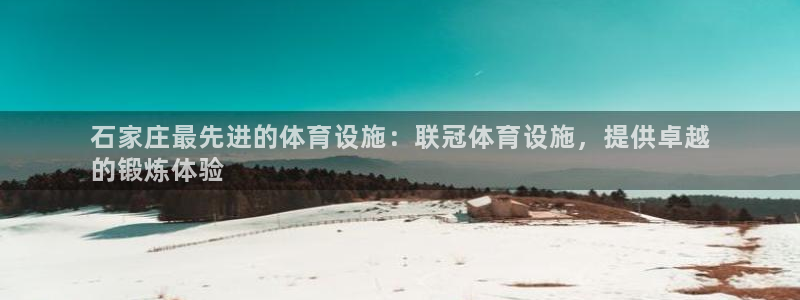 意昂体育3招商电话号码是多少号：石家庄最先进的体育设