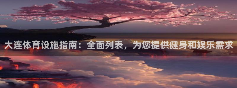 意昂体育3平台注册流程视频：大连体育设施指南：全面列