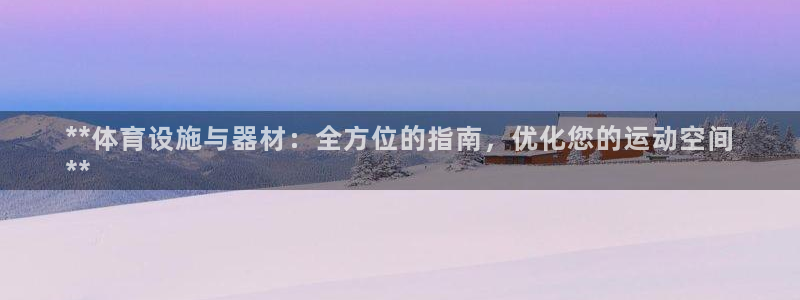 意昂3官方：**体育设施与器材：全方位的指南，优化您
