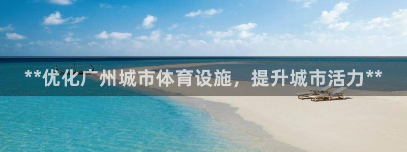 意昂体育3是干嘛的公司：**优化广州城市体育设施，提