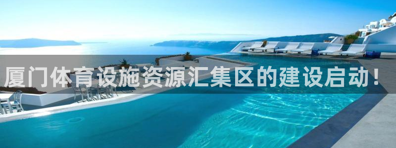 意昂体育3招商电话是多少啊：厦门体育设施资源汇集区的