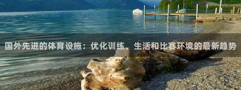 意昂3集团官网首页网址：国外先进的体育设施：优化训练、生活和