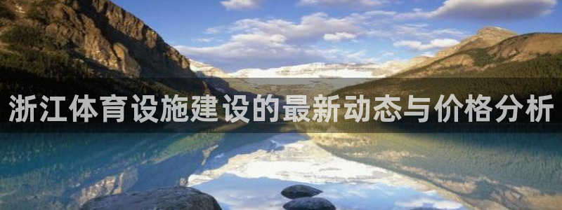 意昂体育3平台注册要钱吗是真的吗：浙江体育设施建设的最新动态