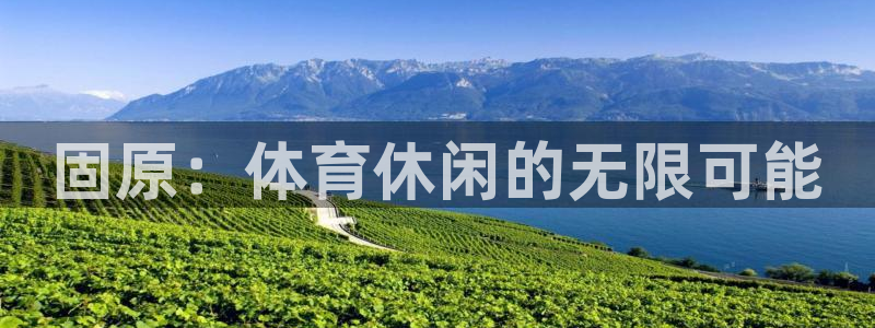 意昂体育3平台APP：固原：体育休闲的无限可能 